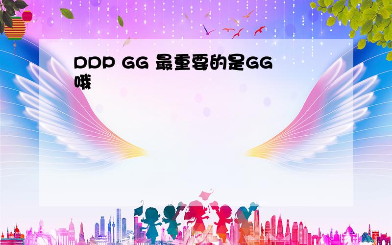 DDP GG 最重要的是GG哦