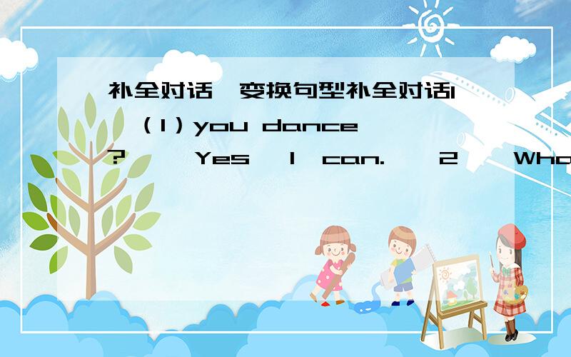 补全对话,变换句型补全对话1  （1）you dance?     Yes, I  can.    2    What  club  she (2) to  jono  ?3    We  want  to (3)  the  guitar  club.4   A:What  (4)  you  want  (5)  join.     B:We  (6) to  join   the  chess  (7).     A:Can  you