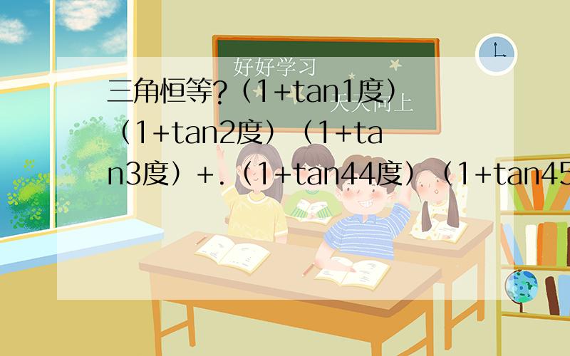 三角恒等?（1+tan1度）（1+tan2度）（1+tan3度）+.（1+tan44度）（1+tan45度）=?