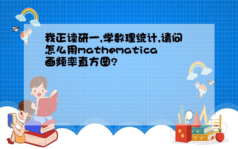 我正读研一,学数理统计,请问怎么用mathematica画频率直方图?