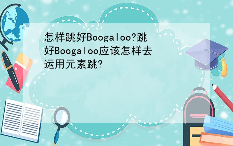 怎样跳好Boogaloo?跳好Boogaloo应该怎样去运用元素跳?