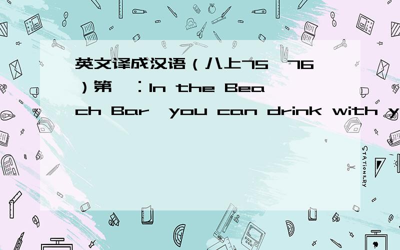 英文译成汉语（八上75,76）第一：In the Beach Bar,you can drink with your family and friends in air_conditioned comfort,to the music of internationally known musicians.（另外这里的 to 如何译?）.第二：Here you will find all tha