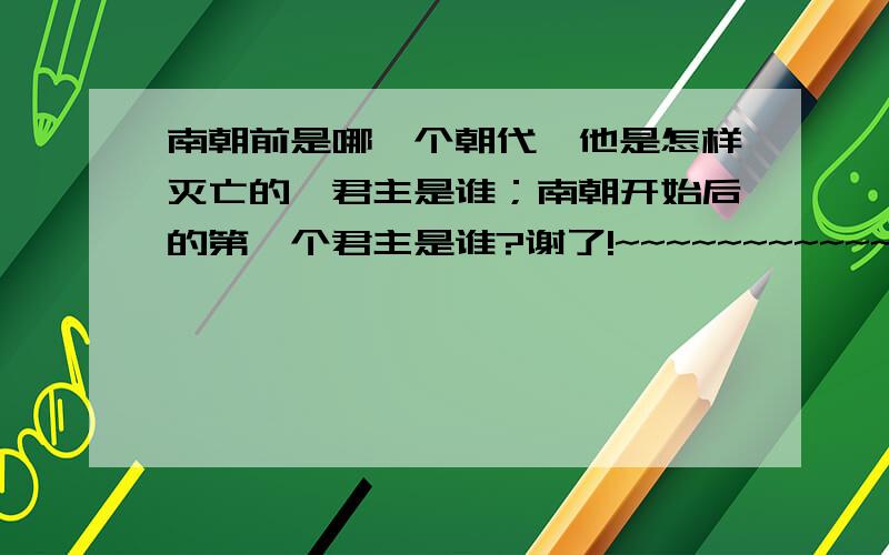 南朝前是哪一个朝代,他是怎样灭亡的,君主是谁；南朝开始后的第一个君主是谁?谢了!~~~~~~~~~~~