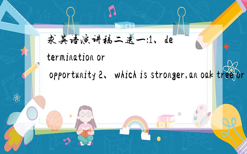 求英语演讲稿二选一：1、determination or opportunity 2、which is stronger,an oak tree or grass