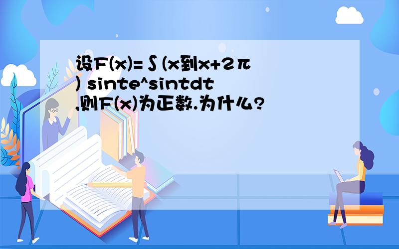 设F(x)=∫(x到x+2π) sinte^sintdt,则F(x)为正数.为什么?