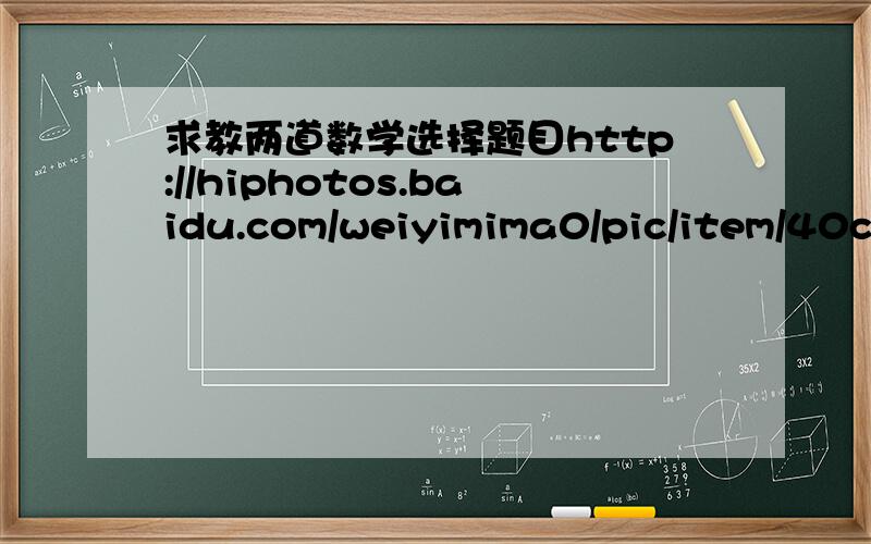 求教两道数学选择题目http://hiphotos.baidu.com/weiyimima0/pic/item/40c16e64cbeccfe6f7365483.jpg