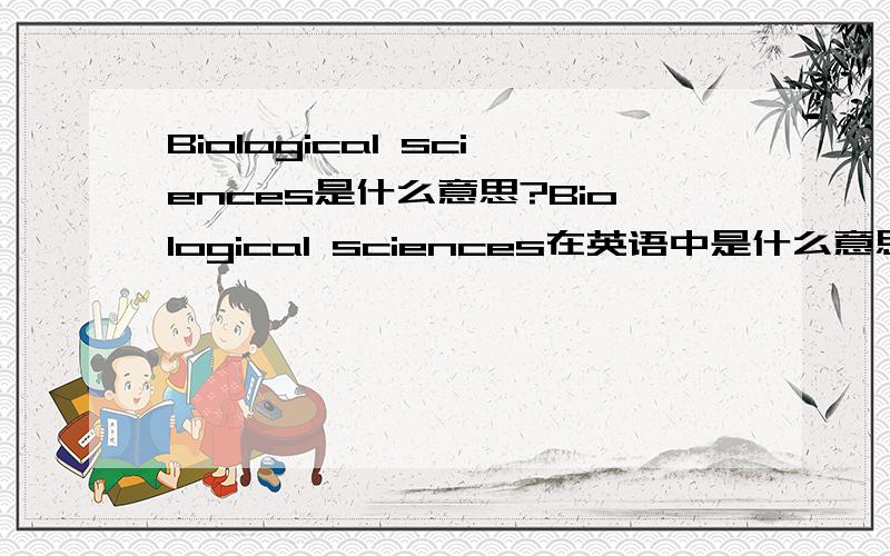Biological sciences是什么意思?Biological sciences在英语中是什么意思?Biological sciences