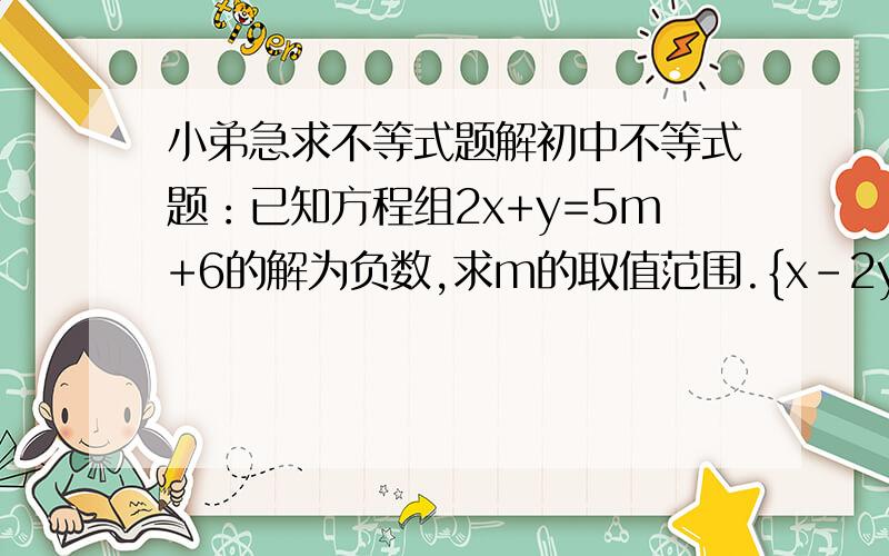 小弟急求不等式题解初中不等式题：已知方程组2x+y=5m+6的解为负数,求m的取值范围.{x-2y=-17我要过程还有这类题的解析!感激不尽!