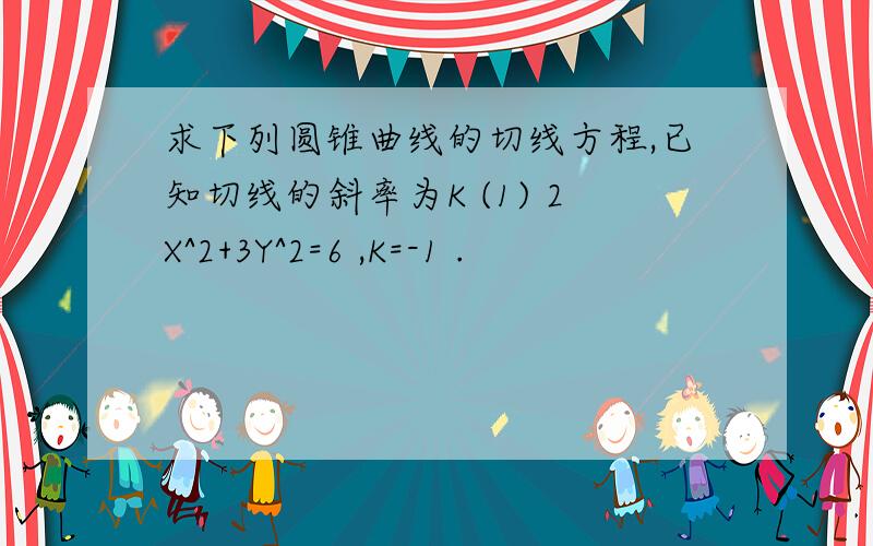 求下列圆锥曲线的切线方程,已知切线的斜率为K (1) 2X^2+3Y^2=6 ,K=-1 .