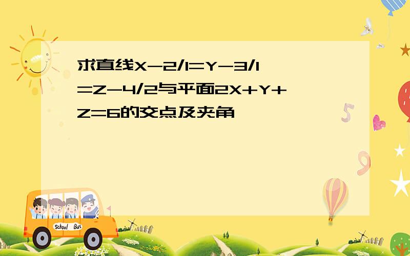 求直线X-2/1=Y-3/1=Z-4/2与平面2X+Y+Z=6的交点及夹角