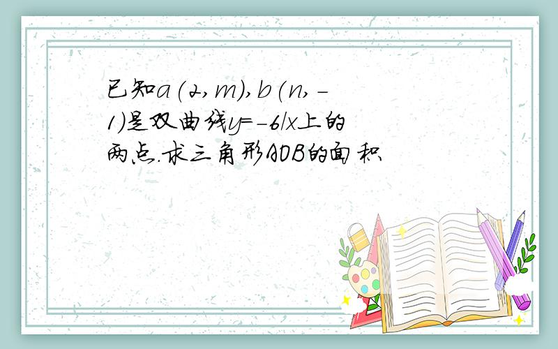 已知a(2,m),b(n,-1)是双曲线y=-6/x上的两点.求三角形AOB的面积