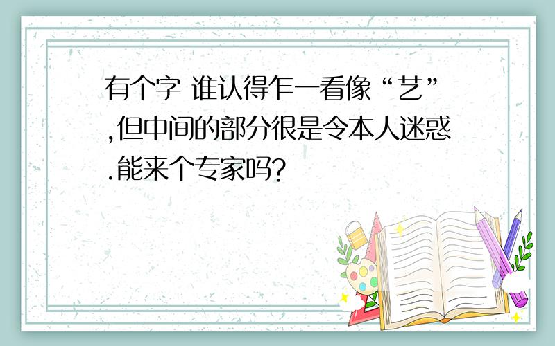 有个字 谁认得乍一看像“艺”,但中间的部分很是令本人迷惑.能来个专家吗?