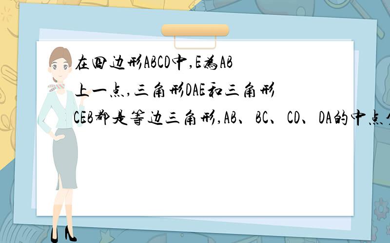 在四边形ABCD中,E为AB上一点,三角形DAE和三角形CEB都是等边三角形,AB、BC、CD、DA的中点分别为P、Q、M、N,试判断PQMN的形状,并证明你的结论