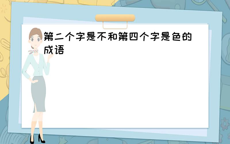 第二个字是不和第四个字是色的成语