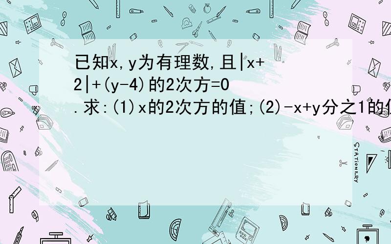 已知x,y为有理数,且|x+2|+(y-4)的2次方=0.求:(1)x的2次方的值;(2)-x+y分之1的值;(3)|x|+|y|的值.