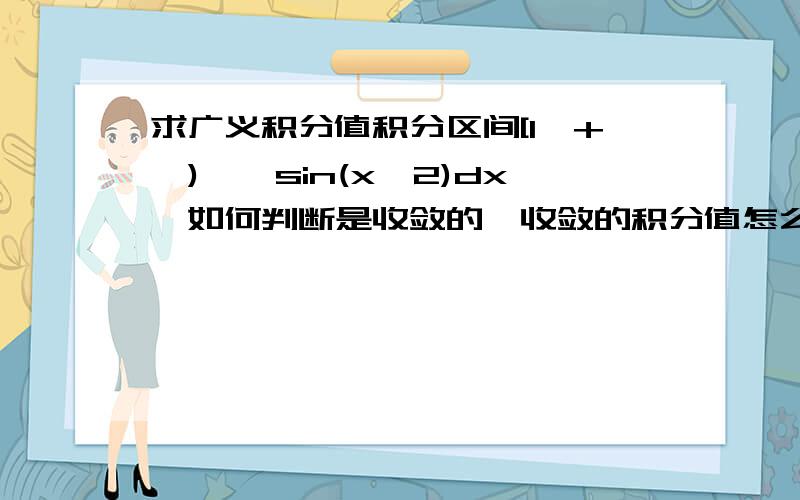 求广义积分值积分区间[1,+∞),∫sin(x^2)dx,如何判断是收敛的,收敛的积分值怎么求啊