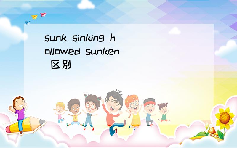 sunk sinking hollowed sunken 区别