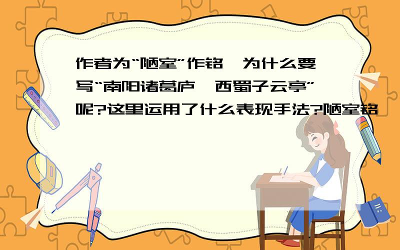 作者为“陋室”作铭,为什么要写“南阳诸葛庐,西蜀子云亭”呢?这里运用了什么表现手法?陋室铭