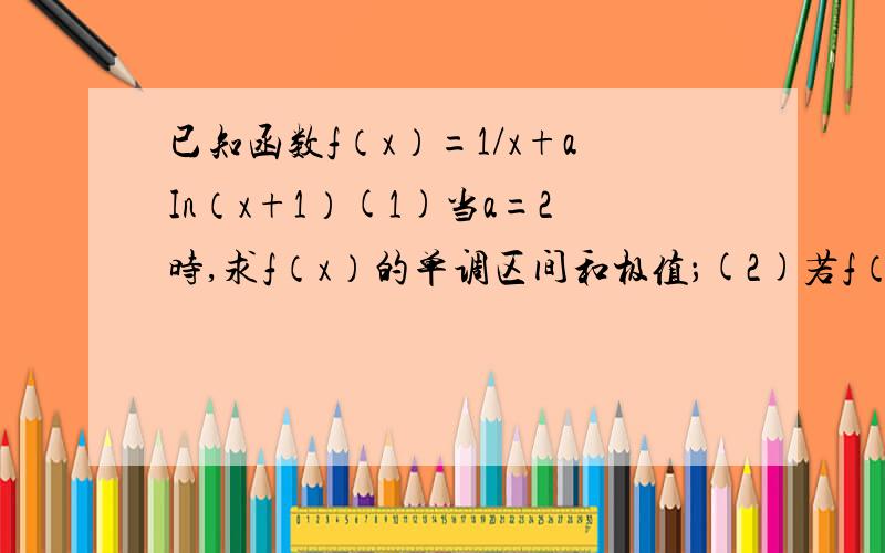 已知函数f（x）=1/x+aIn（x+1）(1)当a=2时,求f（x）的单调区间和极值；(2)若f（x）在[2,4]上为单调函数,求实数a的取值范围.