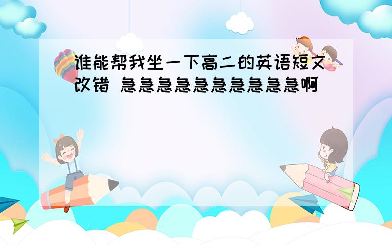 谁能帮我坐一下高二的英语短文改错 急急急急急急急急急急啊