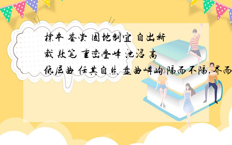 标本 鉴赏 因地制宜 自出新裁 败笔 重峦叠嶂 池沼 高低屈曲 任其自然 盘曲嶙峋 隔而不隔,界而为界 雕镂 琢磨 庸俗 别具匠心 斟酌 应该是自出心裁