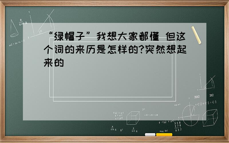 “绿帽子”我想大家都懂 但这个词的来历是怎样的?突然想起来的