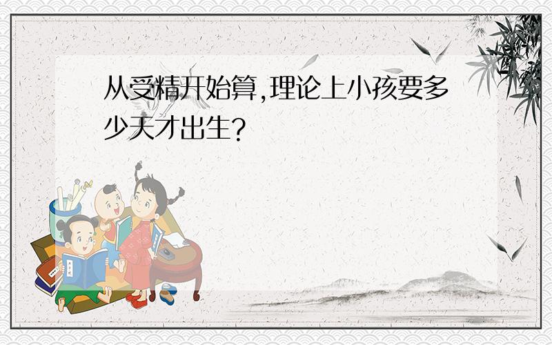 从受精开始算,理论上小孩要多少天才出生?