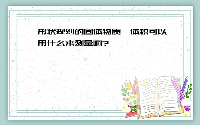 形状规则的固体物质,体积可以用什么来测量啊?