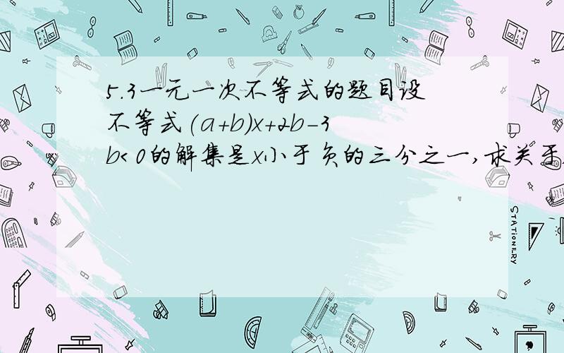 5.3一元一次不等式的题目设不等式(a+b)x+2b-3b＜0的解集是x小于负的三分之一,求关于x的不等式（a-3b)x＞2a-b的解集