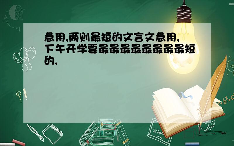 急用,两则最短的文言文急用,下午开学要最最最最最最最最短的,