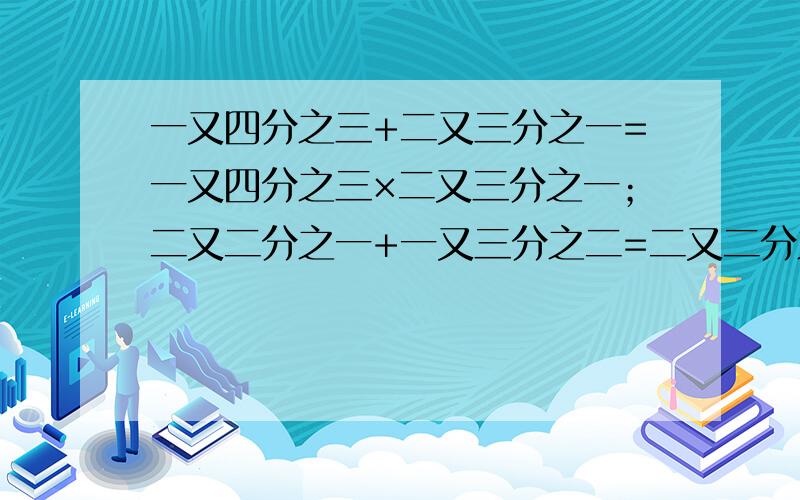 一又四分之三+二又三分之一=一又四分之三×二又三分之一；二又二分之一+一又三分之二=二又二分之一×一又三分之二四又二分之一+（）=四又二分之一×（）；5＋（）=5×（）