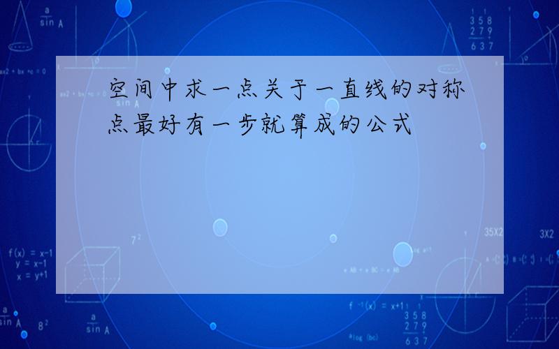 空间中求一点关于一直线的对称点最好有一步就算成的公式