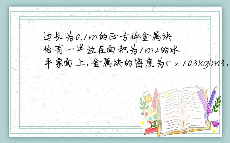 边长为0.1m的正方体金属块恰有一半放在面积为1m2的水平桌面上,金属块的密度为5×103kg/m3,当金属块对桌面的压强为4×103Pa时,弹簧测力计的示数为 N.是10的3次方 103kg  103Pa