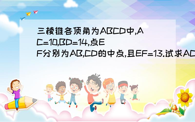 三棱锥各顶角为ABCD中,AC=10,BD=14,点E F分别为AB,CD的中点,且EF=13.试求AC与ED所成的角.