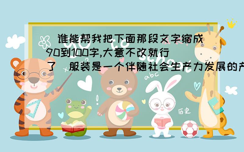 （谁能帮我把下面那段文字缩成90到100字,大意不改就行了）服装是一个伴随社会生产力发展的产业,同时也是人民生活水平提高的表现.自2008年以来虽然服装出口和内销市场疲软,全球经济走势