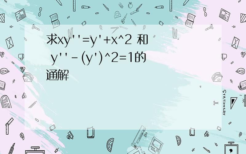 求xy''=y'+x^2 和 y''-(y')^2=1的通解