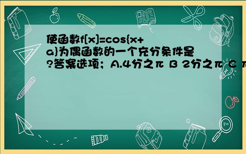 使函数f[x]=cos{x+a}为偶函数的一个充分条件是?答案选项；A.4分之π B 2分之π C π D3分之π