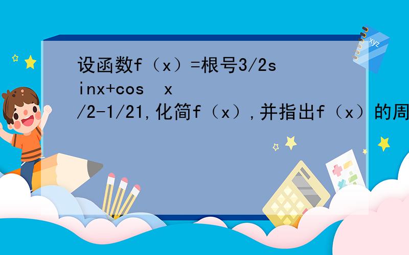 设函数f（x）=根号3/2sinx+cos²x/2-1/21,化简f（x）,并指出f（x）的周期,2,当x∈【-π/6,2π/3】时,函数f（x）在 x=x.处取得最大值,求f（x.）的值