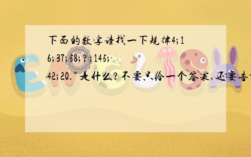 下面的数字请找一下规律4；16；37；58；?；145；42；20.”是什么?不要只给一个答案,还要告诉我规律是什么