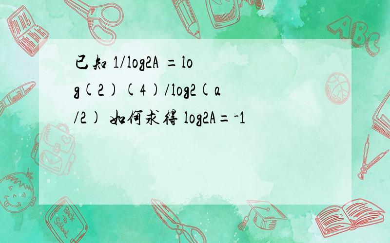 已知 1/log2A =log(2)(4)/log2(a/2) 如何求得 log2A=-1