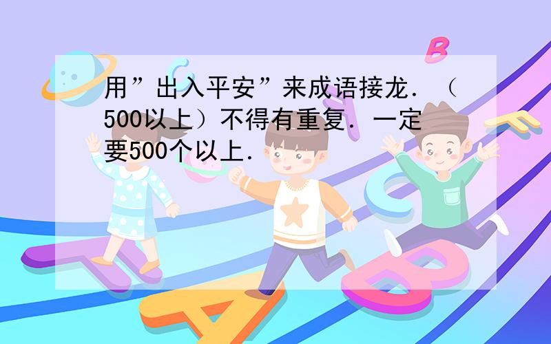 用”出入平安”来成语接龙．（500以上）不得有重复．一定要500个以上．