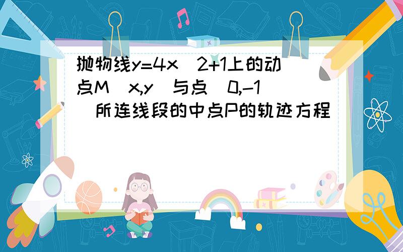 抛物线y=4x^2+1上的动点M(x,y)与点(0,-1)所连线段的中点P的轨迹方程