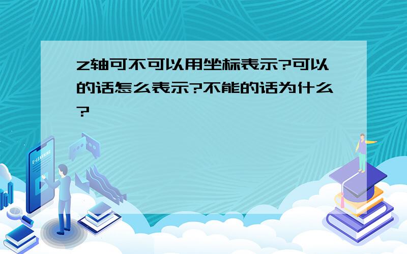 Z轴可不可以用坐标表示?可以的话怎么表示?不能的话为什么?