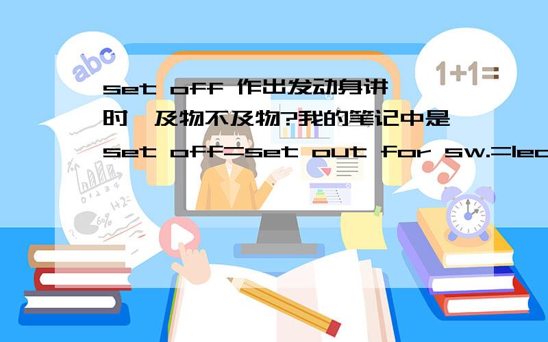 set off 作出发动身讲时,及物不及物?我的笔记中是set off=set out for sw.=leave for sw.所以我有点晕.