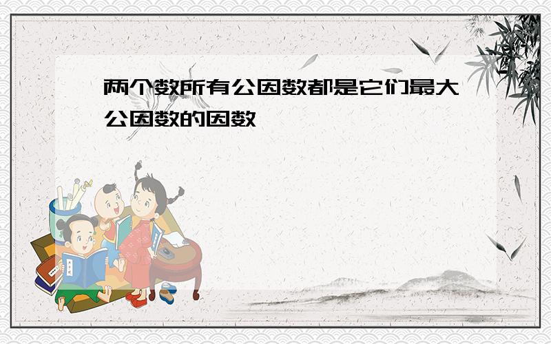 两个数所有公因数都是它们最大公因数的因数