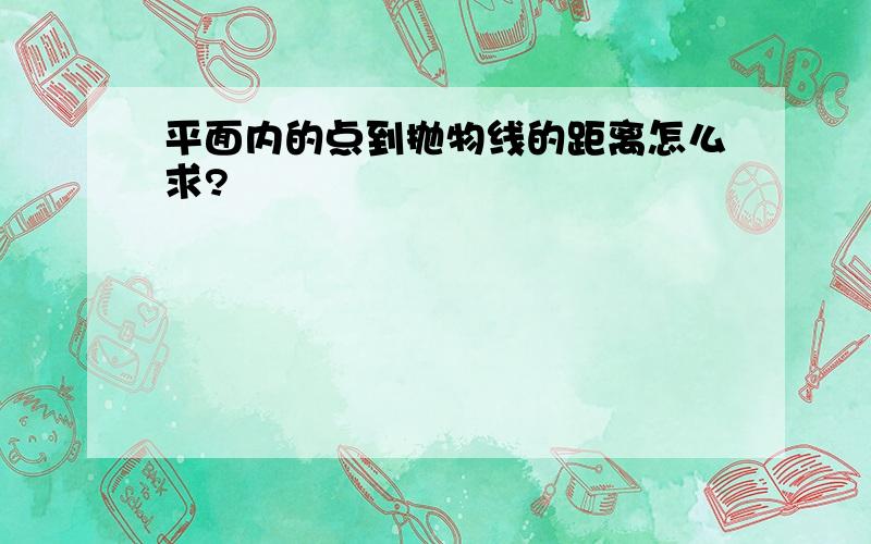 平面内的点到抛物线的距离怎么求?