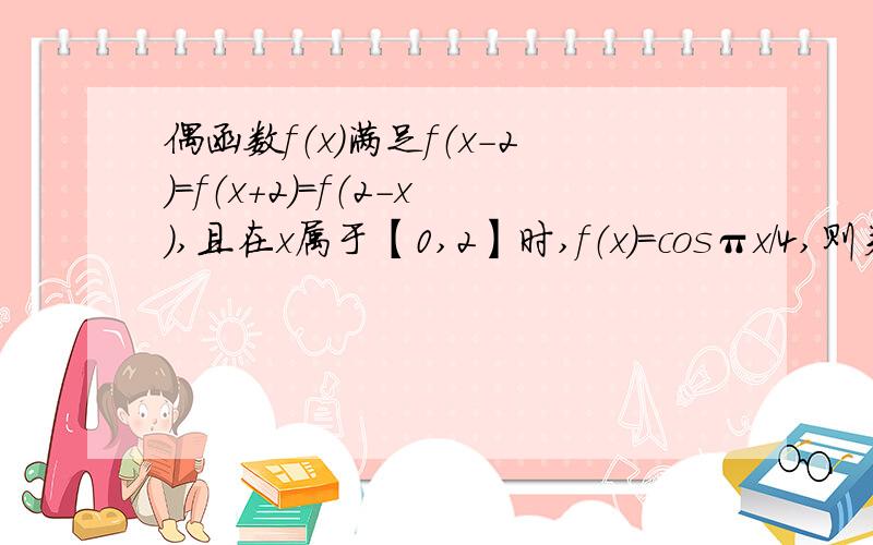 偶函数f（x）满足f（x-2）=f（x+2）=f（2-x）,且在x属于【0,2】时,f（x）=cosπx/4,则关于方程f（x）=（1/2)^x在【-2,6】上解的个数为