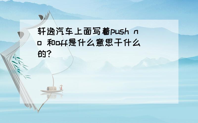 轩逸汽车上面写着push no 和off是什么意思干什么的?