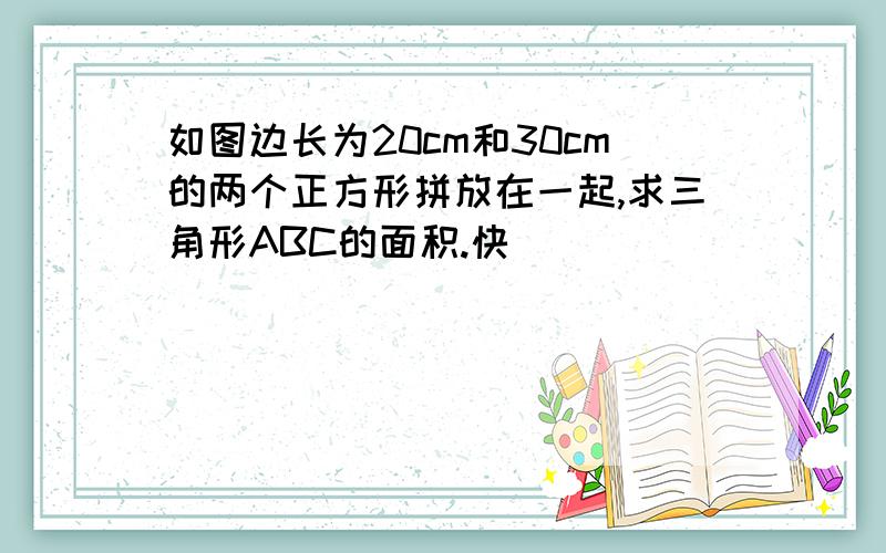 如图边长为20cm和30cm的两个正方形拼放在一起,求三角形ABC的面积.快