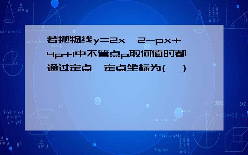 若抛物线y=2x^2-px+4p+1中不管点p取何值时都通过定点,定点坐标为( ,)